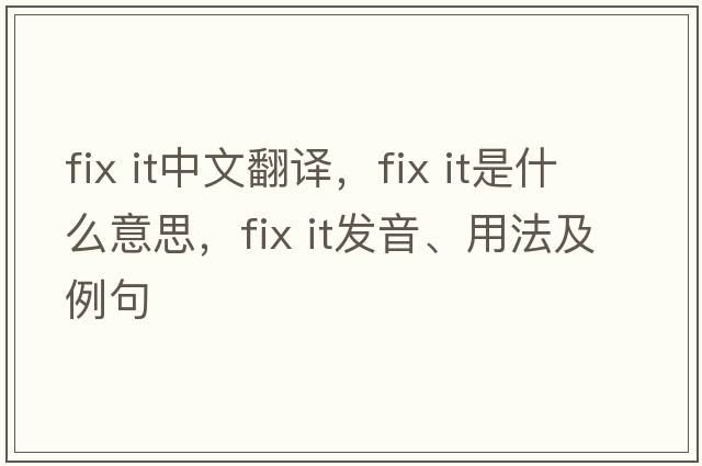 fix it中文翻譯，fix it是什么意思，fix it發(fā)音、用法及例句