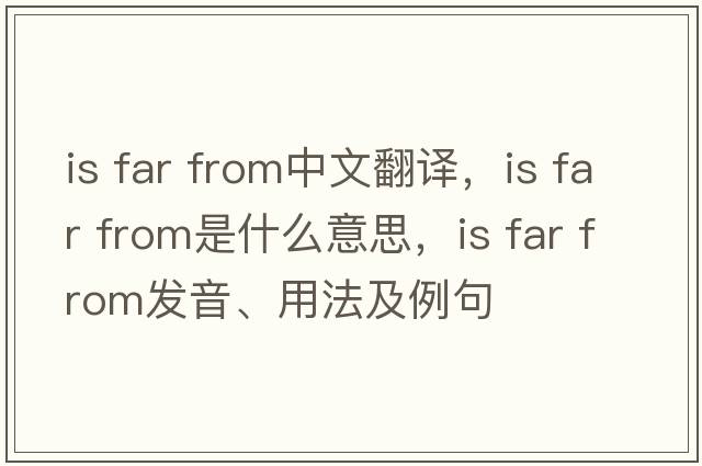 is far from中文翻譯，is far from是什么意思，is far from發(fā)音、用法及例句