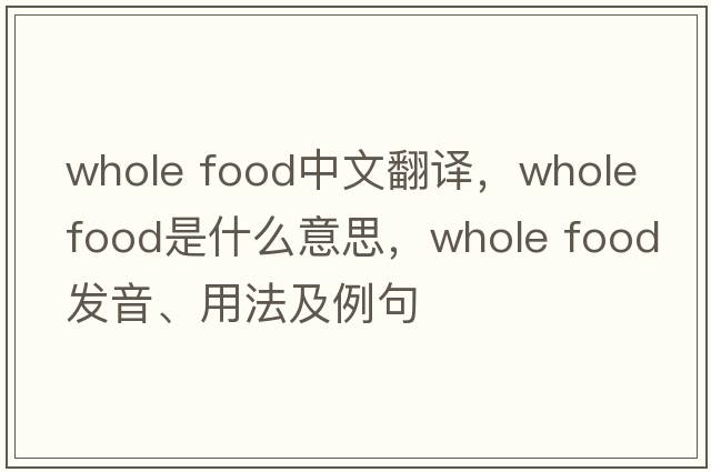 whole food中文翻譯，whole food是什么意思，whole food發(fā)音、用法及例句