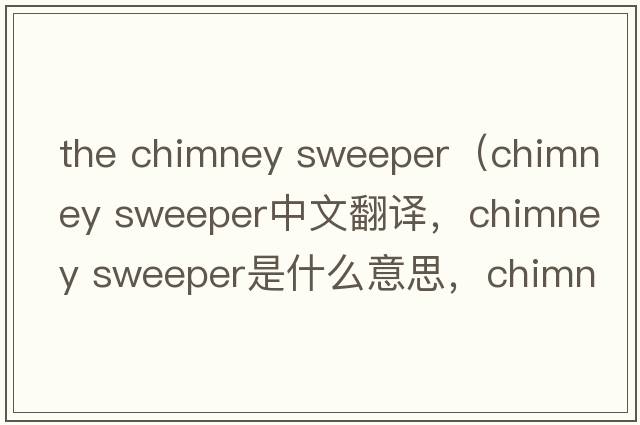the chimney sweeper（chimney sweeper中文翻譯，chimney sweeper是什么意思，chimney sweeper發(fā)音、用法及例句）