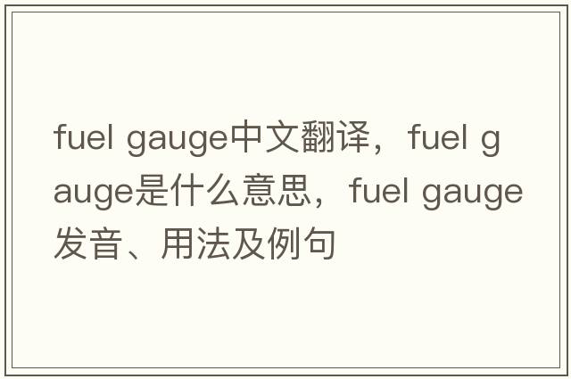 fuel gauge中文翻譯，fuel gauge是什么意思，fuel gauge發(fā)音、用法及例句