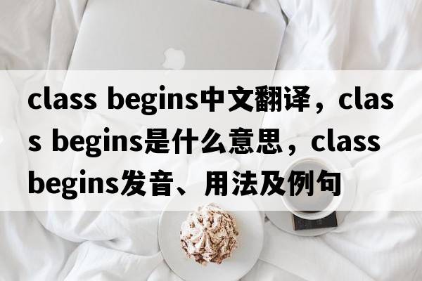 class begins中文翻譯，class begins是什么意思，class begins發(fā)音、用法及例句