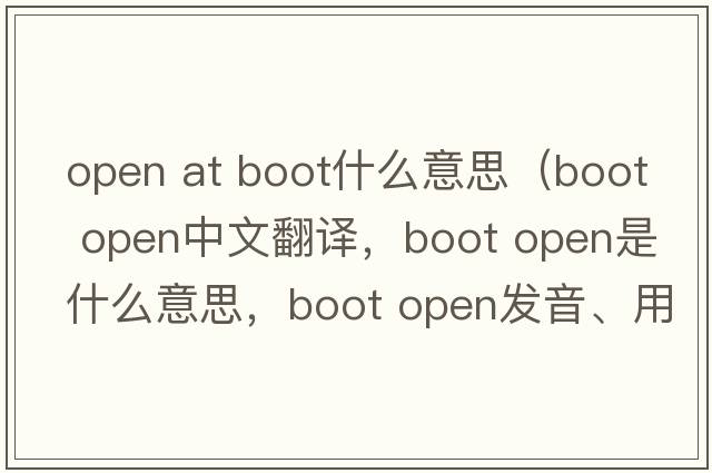 open at boot什么意思（boot open中文翻譯，boot open是什么意思，boot open發(fā)音、用法及例句）