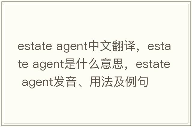 estate agent中文翻譯，estate agent是什么意思，estate agent發(fā)音、用法及例句