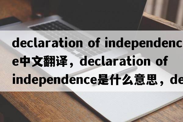 declaration of independence中文翻譯，declaration of independence是什么意思，declaration of independence發(fā)音、用法及例句