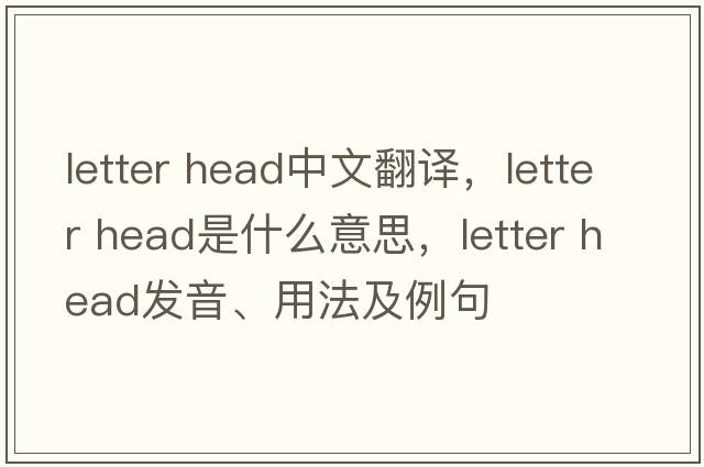 letter head中文翻譯，letter head是什么意思，letter head發(fā)音、用法及例句