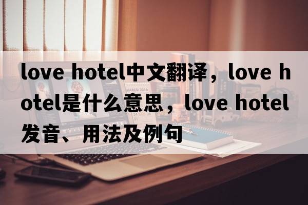 love hotel中文翻譯，love hotel是什么意思，love hotel發(fā)音、用法及例句