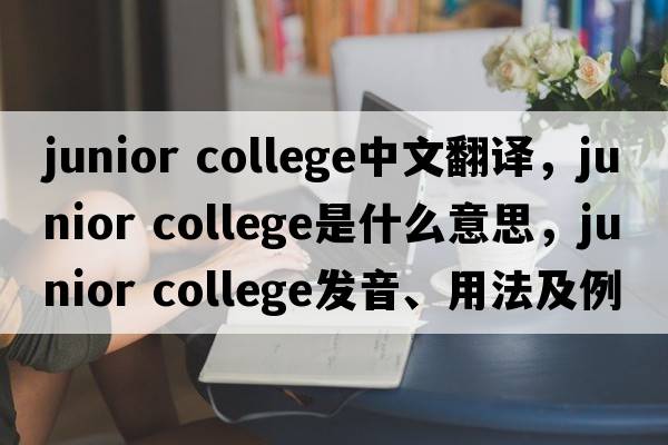 junior college中文翻譯，junior college是什么意思，junior college發(fā)音、用法及例句