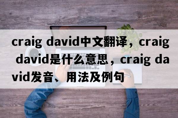 craig david中文翻譯，craig david是什么意思，craig david發(fā)音、用法及例句