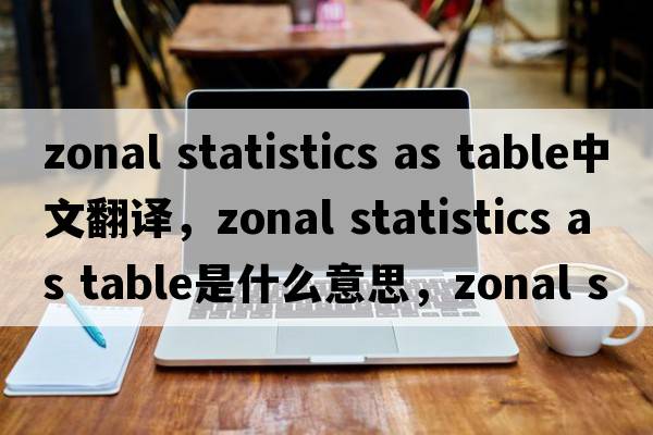zonal statistics as table中文翻譯，zonal statistics as table是什么意思，zonal statistics as table發(fā)音、用法及例句