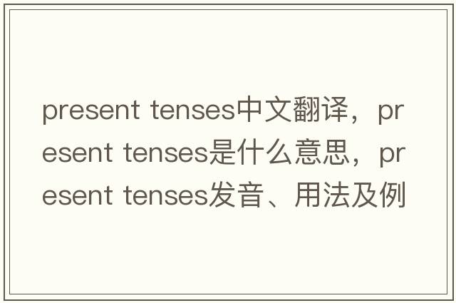 present tenses中文翻譯，present tenses是什么意思，present tenses發(fā)音、用法及例句