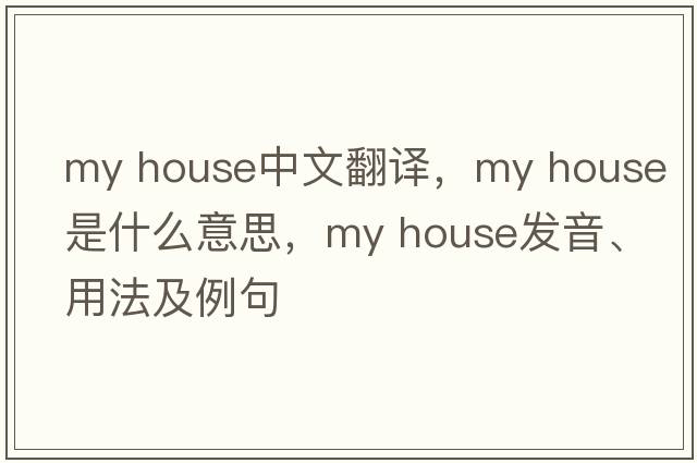 My house中文翻譯，My house是什么意思，My house發(fā)音、用法及例句