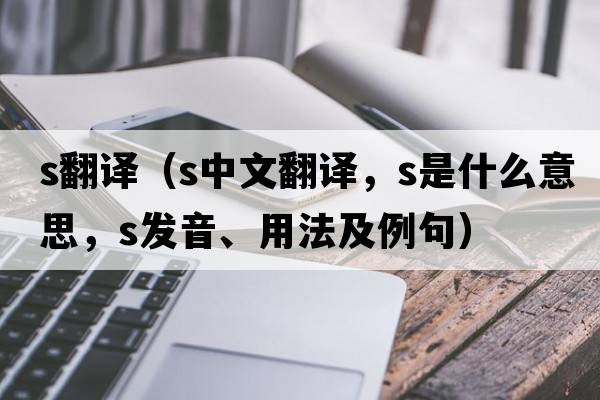 s翻譯（s中文翻譯，s是什么意思，s發(fā)音、用法及例句）