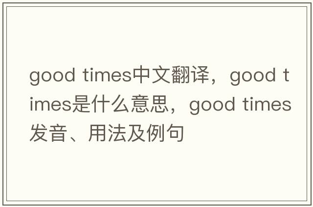 good times中文翻譯，good times是什么意思，good times發(fā)音、用法及例句