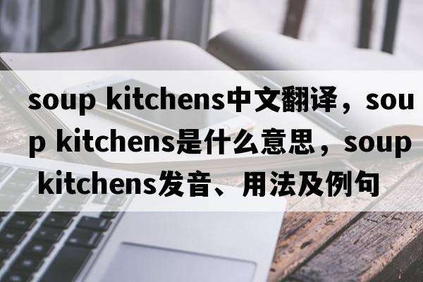 soup kitchens中文翻譯，soup kitchens是什么意思，soup kitchens發(fā)音、用法及例句