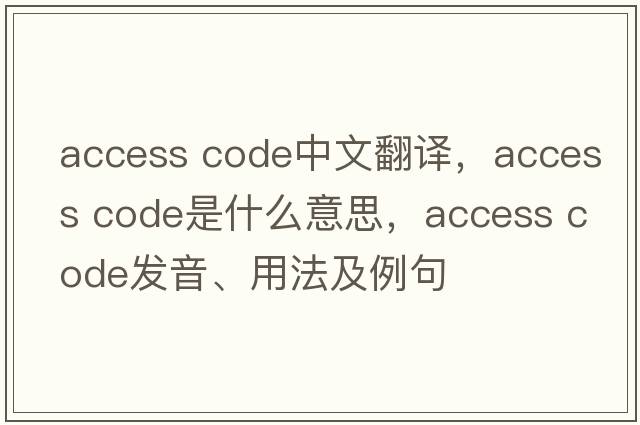 access code中文翻譯，access code是什么意思，access code發(fā)音、用法及例句