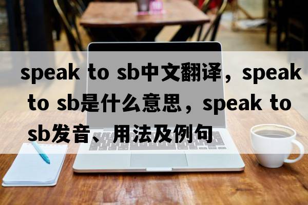 speak to sb中文翻譯，speak to sb是什么意思，speak to sb發(fā)音、用法及例句