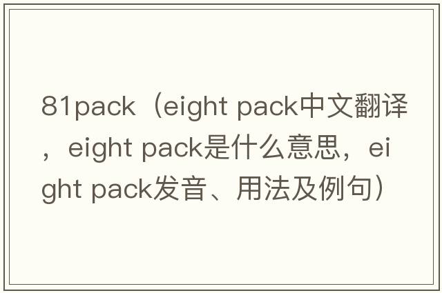 81pack（eight pack中文翻譯，eight pack是什么意思，eight pack發(fā)音、用法及例句）