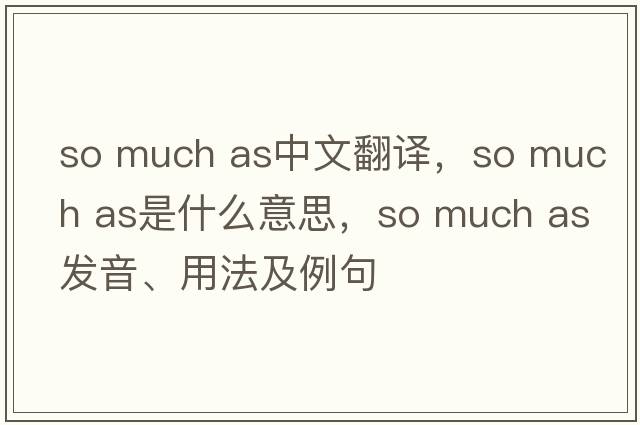 so much as中文翻譯，so much as是什么意思，so much as發(fā)音、用法及例句
