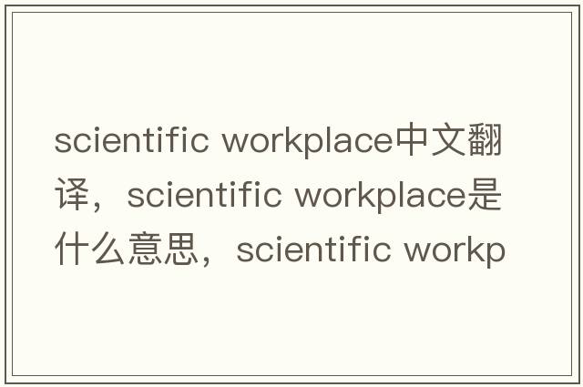 scientific workplace中文翻譯，scientific workplace是什么意思，scientific workplace發(fā)音、用法及例句