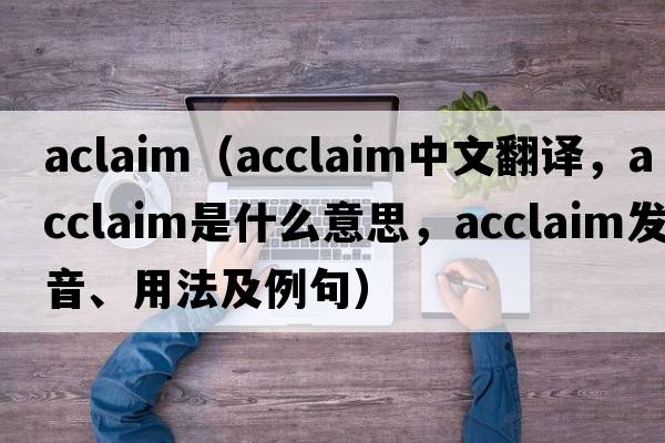 aclaim（acclaim中文翻譯，acclaim是什么意思，acclaim發(fā)音、用法及例句）