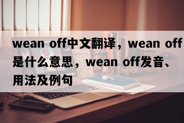 wean off中文翻譯，wean off是什么意思，wean off發(fā)音、用法及例句