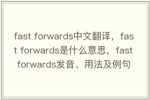 fast forwards中文翻譯，fast forwards是什么意思，fast forwards發(fā)音、用法及例句