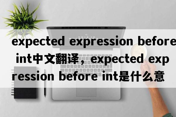 expected expression before int中文翻譯，expected expression before int是什么意思，expected expression before in