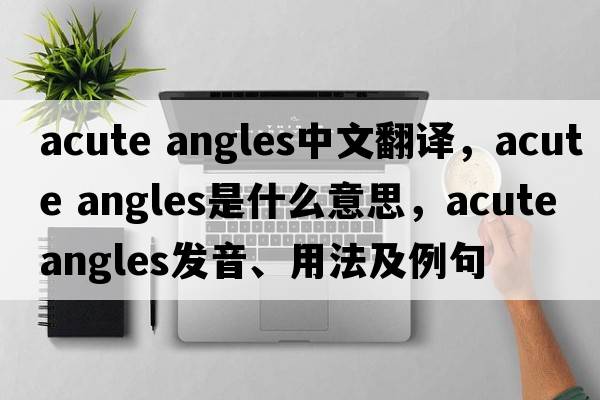 acute angles中文翻譯，acute angles是什么意思，acute angles發(fā)音、用法及例句