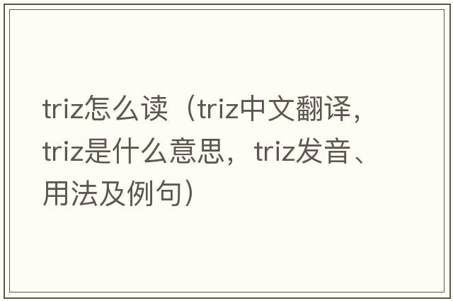 triz怎么讀（triz中文翻譯，triz是什么意思，triz發(fā)音、用法及例句）