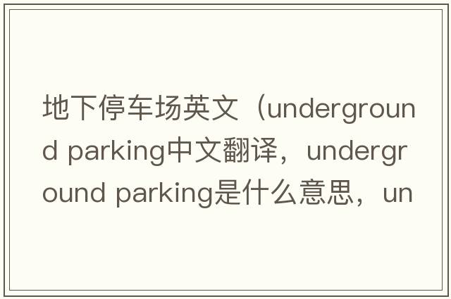 地下停車(chē)場(chǎng)英文（underground parking中文翻譯，underground parking是什么意思，underground parking發(fā)音、用法及例句）