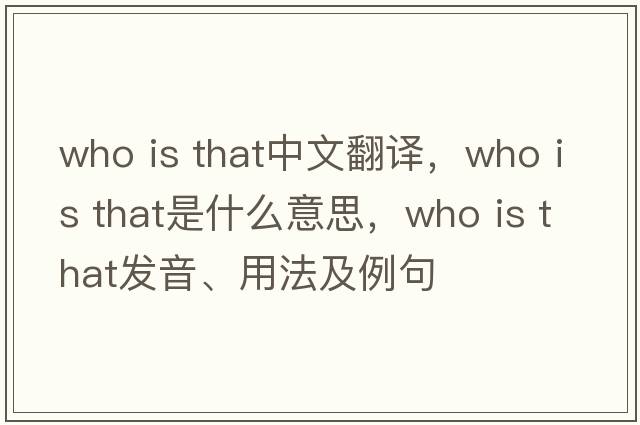 who is that中文翻譯，who is that是什么意思，who is that發(fā)音、用法及例句
