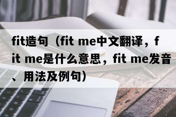 fit造句（fit me中文翻譯，fit me是什么意思，fit me發(fā)音、用法及例句）