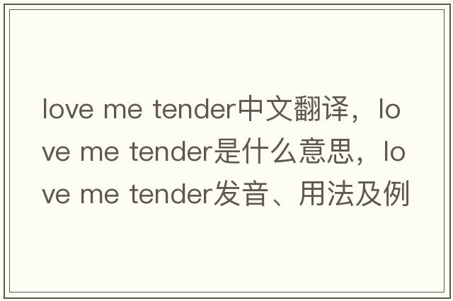 love me tender中文翻譯，love me tender是什么意思，love me tender發(fā)音、用法及例句