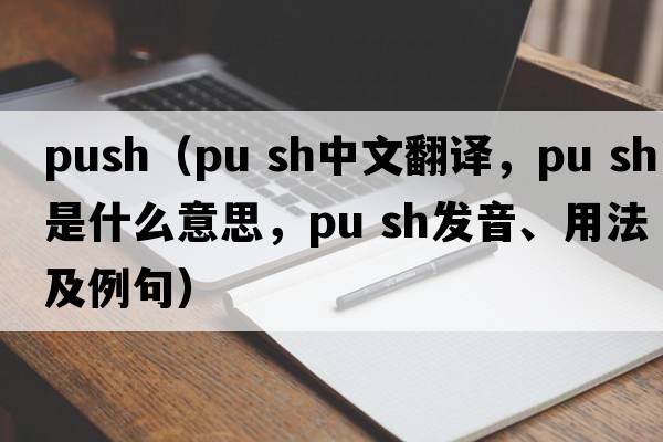 push（pu sh中文翻譯，pu sh是什么意思，pu sh發(fā)音、用法及例句）