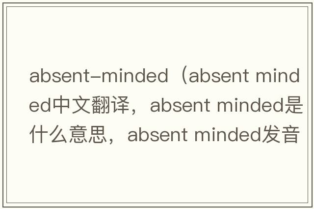 absent-minded（absent minded中文翻譯，absent minded是什么意思，absent minded發(fā)音、用法及例句）