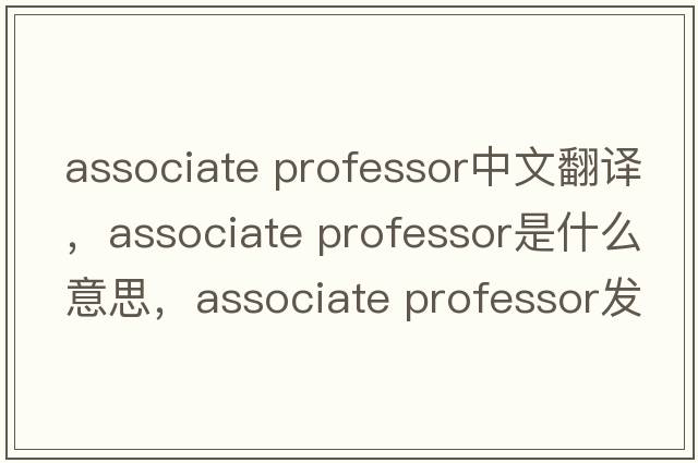 associate professor中文翻譯，associate professor是什么意思，associate professor發(fā)音、用法及例句