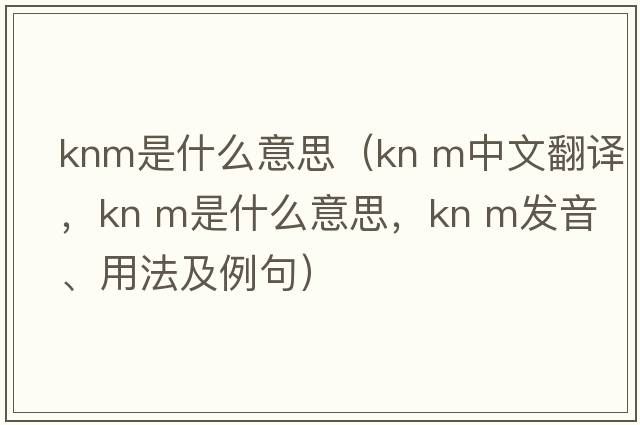 knm是什么意思（kn m中文翻譯，kn m是什么意思，kn m發(fā)音、用法及例句）