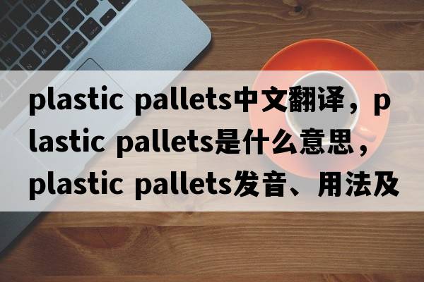 plastic pallets中文翻譯，plastic pallets是什么意思，plastic pallets發(fā)音、用法及例句