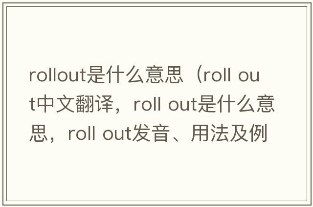 rollout是什么意思（roll out中文翻譯，roll out是什么意思，roll out發(fā)音、用法及例句）