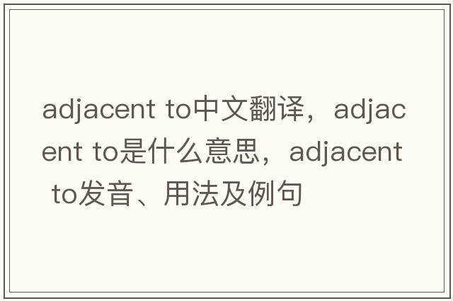 adjacent to中文翻譯，adjacent to是什么意思，adjacent to發(fā)音、用法及例句