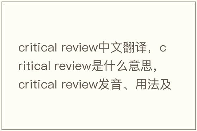 critical review中文翻譯，critical review是什么意思，critical review發(fā)音、用法及例句