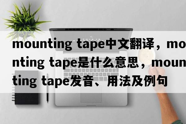 mounting tape中文翻譯，mounting tape是什么意思，mounting tape發(fā)音、用法及例句
