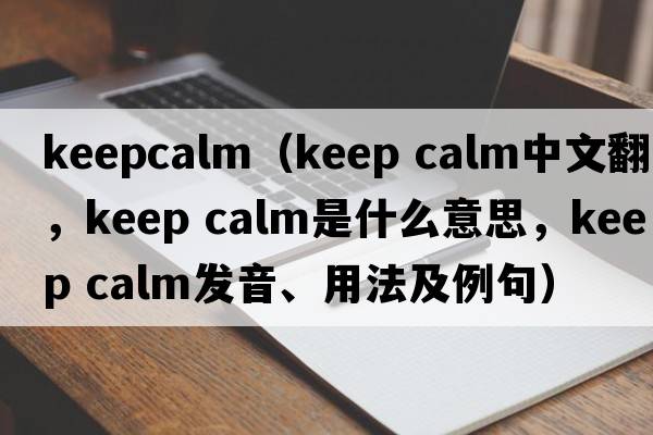 keepcalm（keep calm中文翻譯，keep calm是什么意思，keep calm發(fā)音、用法及例句）