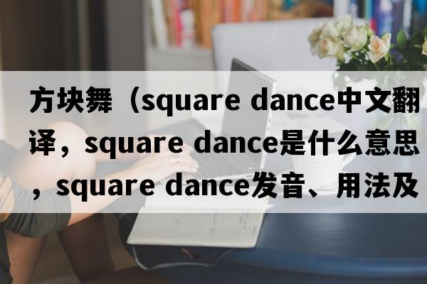 方塊舞（square dance中文翻譯，square dance是什么意思，square dance發(fā)音、用法及例句）