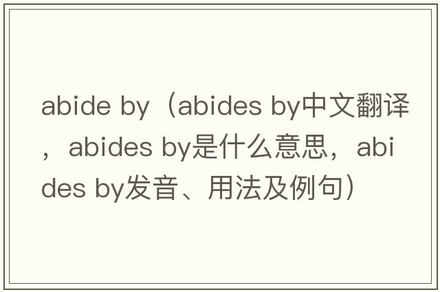 abide by（abides by中文翻譯，abides by是什么意思，abides by發(fā)音、用法及例句）