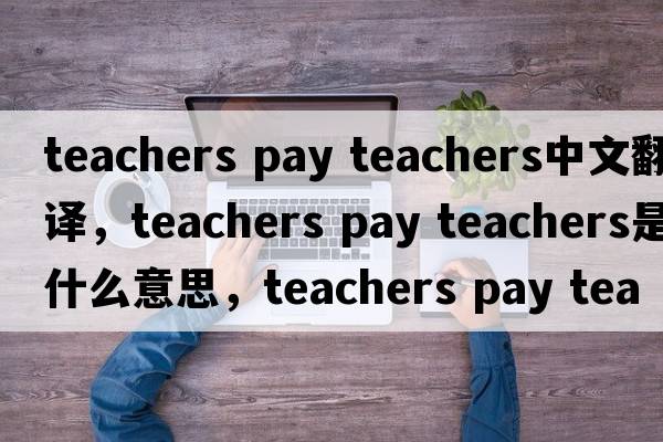 teachers pay teachers中文翻譯，teachers pay teachers是什么意思，teachers pay teachers發(fā)音、用法及例句