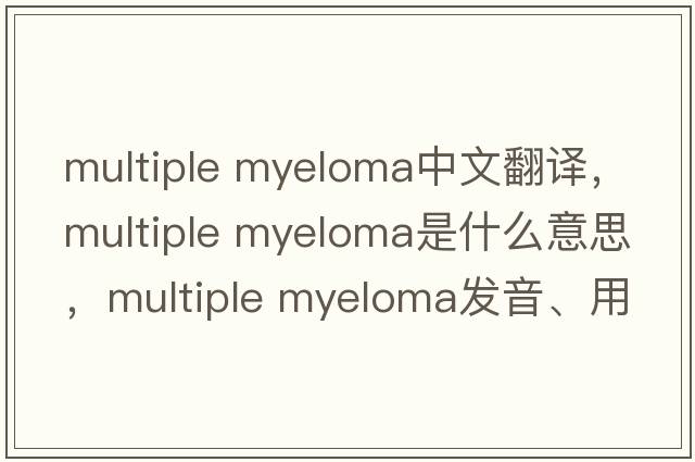 multiple myeloma中文翻譯，multiple myeloma是什么意思，multiple myeloma發(fā)音、用法及例句