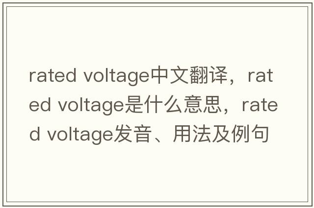 rated voltage中文翻譯，rated voltage是什么意思，rated voltage發(fā)音、用法及例句