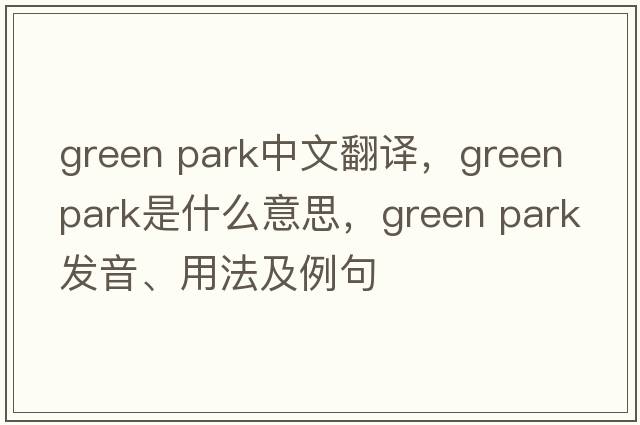 green park中文翻譯，green park是什么意思，green park發(fā)音、用法及例句